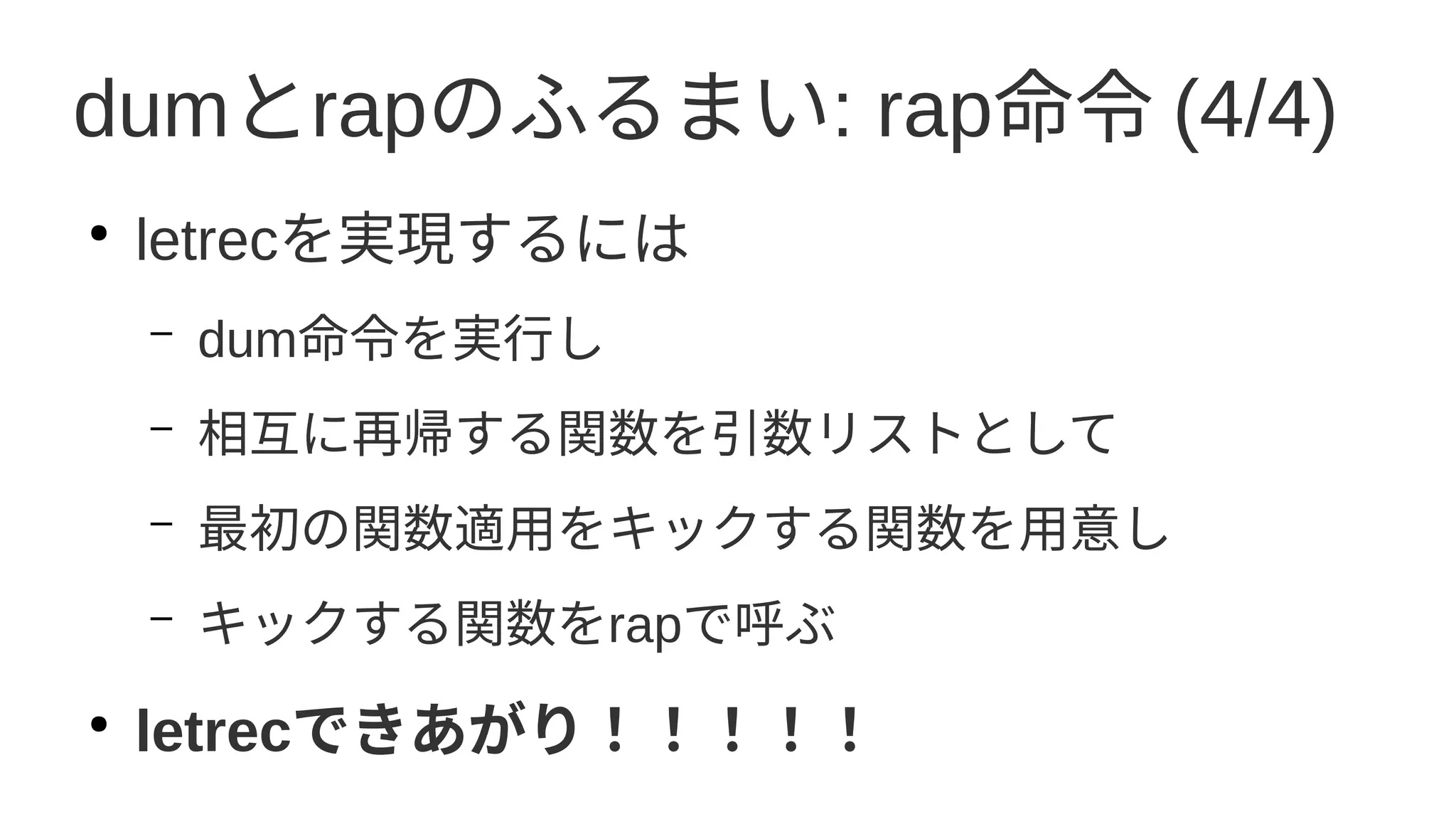 dumとrapのふるまい: rap命令 (4/4)
●
letrecを実現するには
– dum命令を実行し
– 相互に再帰する関数を引数リストとして
– 最初の関数適用をキックする関数を用意し
– キックする関数をrapで呼ぶ
●
letrecできあがり！！！！！
 