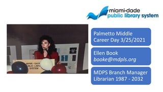 Palmetto Middle
Career Day 3/25/2021
Ellen Book
booke@mdpls.org
MDPS Branch Manager
Librarian 1987 - 2032
 