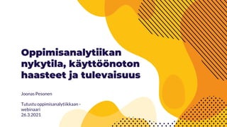 Oppimisanalytiikan
nykytila, käyttöönoton
haasteet ja tulevaisuus
Joonas Pesonen
Tutustu oppimisanalytiikkaan -
webinaari
26.3.2021
 