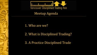 1. Who are we?
2. What is Disciplined Trading?
3. A Practice Disciplined Trade
Meetup Agenda
 