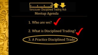 1. Who are we?
2. What is Disciplined Trading?
3. A Practice Disciplined Trade
Meetup Agenda
 