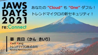 姜 貴日（かん きいり）
Kwiil Kang
トレンドマイクロ株式会社
#jawsug #jawsdays2021
あなたの ”Cloud” も ”One” ダフル！
トレンドマイクロの新セキュリティ！
 