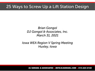25 Ways to Screw Up a Lift Station Design
Brian Gongol
DJ Gongol & Associates, Inc.
March 31, 2021
Iowa WEA Region V Spring Meeting
Huxley, Iowa
 