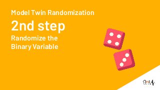 Model Twin Randomization
2nd step
Randomize the
Binary Variable
 