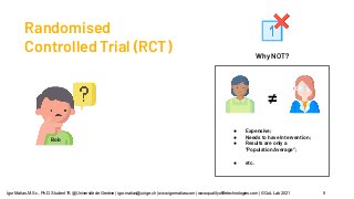 Randomised
Controlled Trial (RCT)
Bob
Why NOT?
≠
● Expensive;
● Needs to have Intervention;
● Results are only a
“Populati...