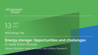 Energy storage: Opportunities and challenges
A view from Russia
SITE Energy Talk
Alexey Khokhlov, Head of Power and Utilities Research
April
13 2021
 