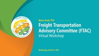 Miami-Dade TPO
Freight Transportation
Advisory Committee (FTAC)
Virtual Workshop
Wednesday, April 14, 2021
 