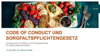 CODE OF CONDUCT UND
SORGFALTSPFLICHTENGESETZ
Konsequenzen für Haftung und Vertragsgestaltung
für Lebensmittelunternehmen
15. April 2021 | Dr. Stephan Schäfer
ZENK Rechtsanwälte
Hamburg | Berlin
 