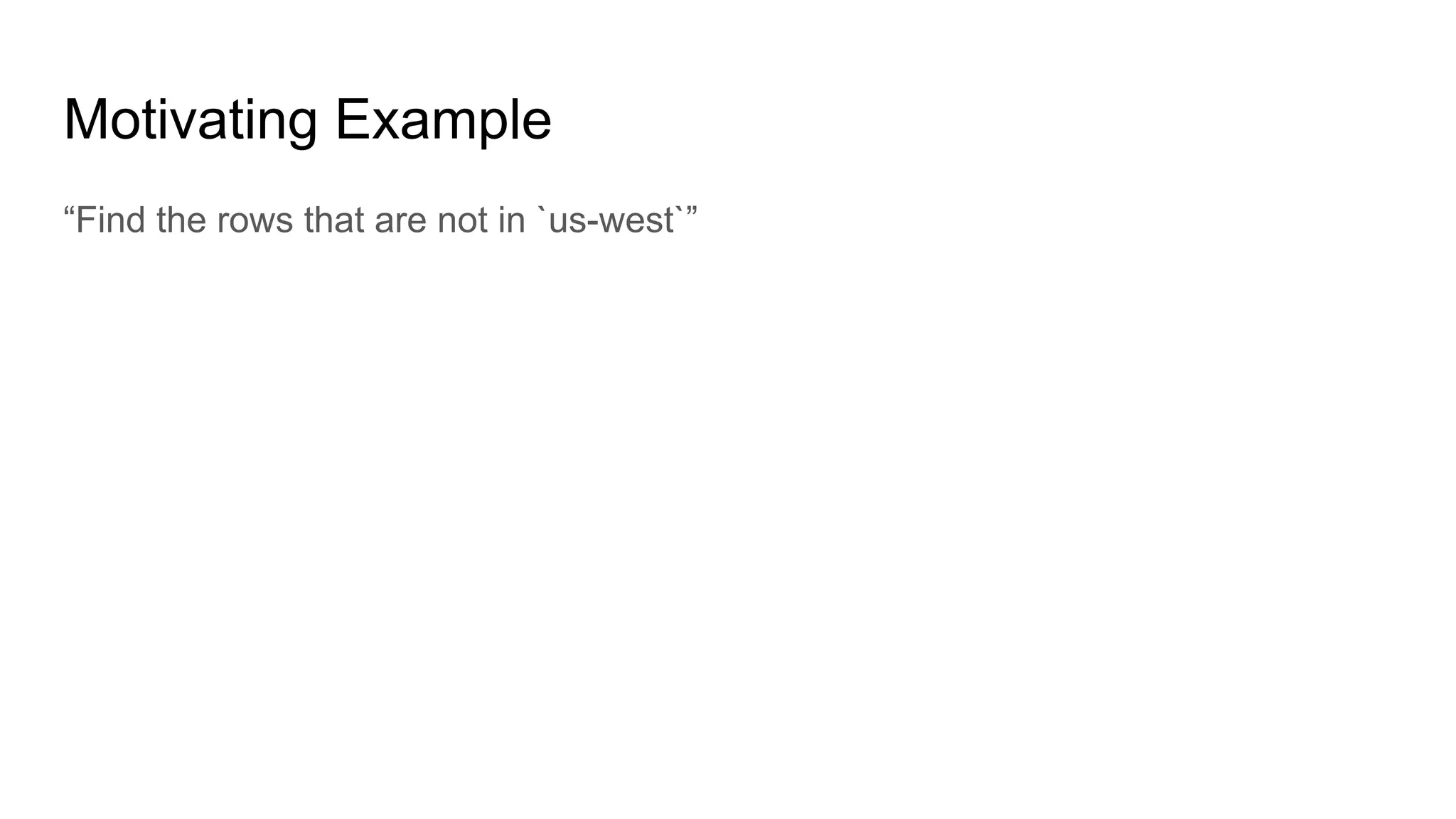Motivating Example
“Find the rows that are not in `us-west`”
 