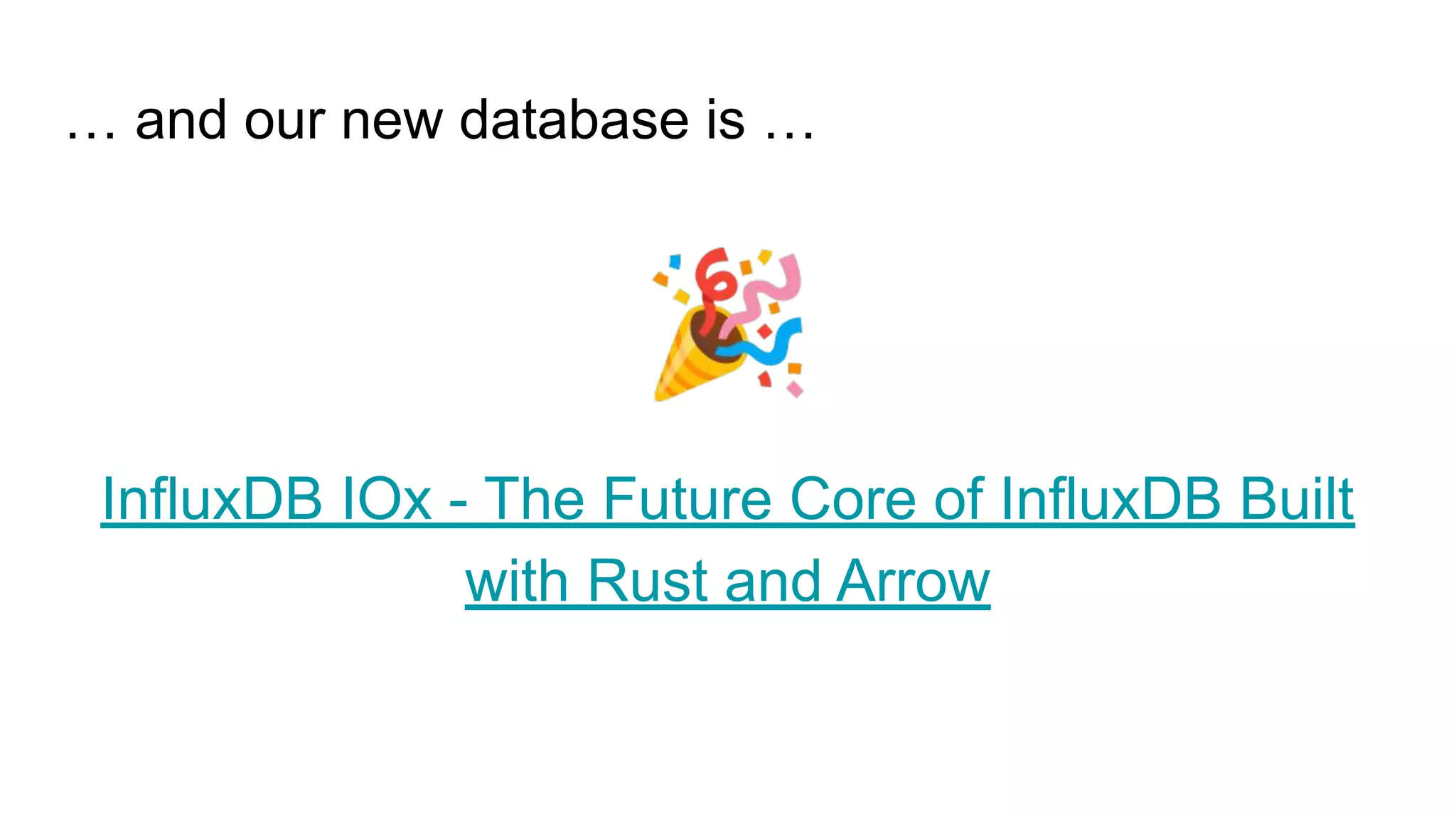 … and our new database is …
🎉
InfluxDB IOx - The Future Core of InfluxDB Built
with Rust and Arrow
 