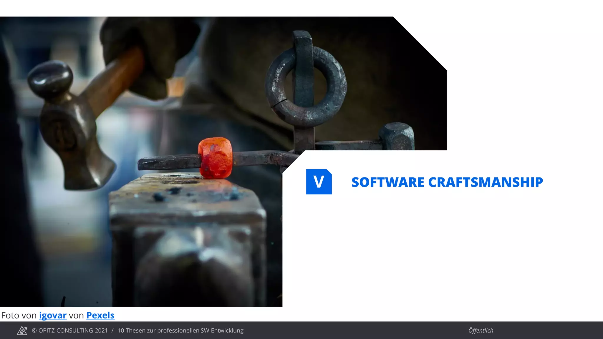 © OPITZ CONSULTING 2021 / Öffentlich
10 Thesen zur professionellen SW Entwicklung
SOFTWARE CRAFTSMANSHIP
V
Foto von igovar von Pexels
 