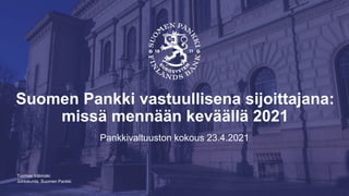 Johtokunta, Suomen Pankki
Suomen Pankki vastuullisena sijoittajana:
missä mennään keväällä 2021
Pankkivaltuuston kokous 23.4.2021
Tuomas Välimäki
 