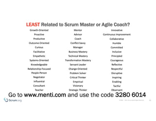 ©1993 – 2021 Scrum.org All Rights Reserved
LEAST Related to Scrum Master or Agile Coach?
13
Go to www.menti.com and use th...