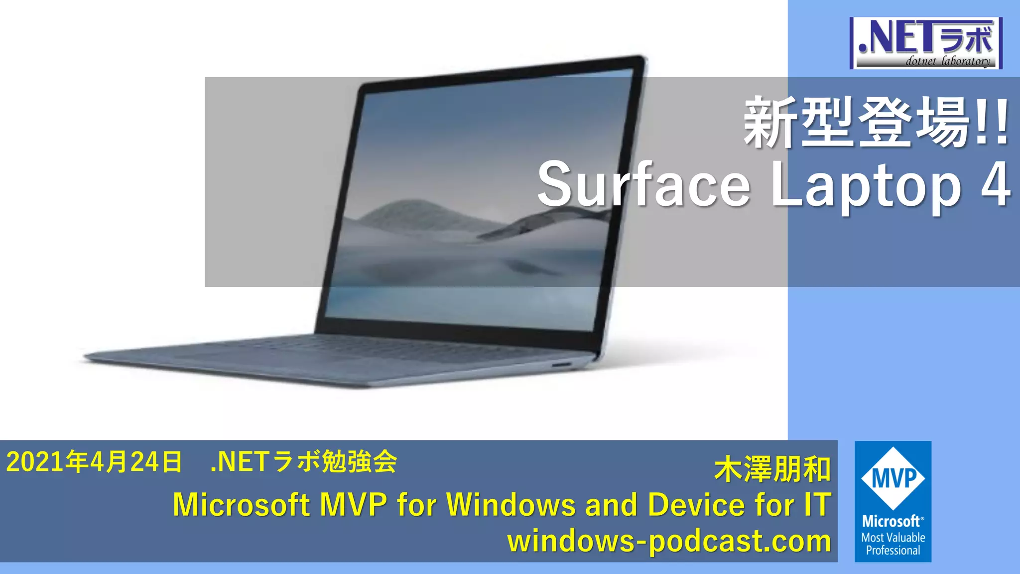 新型登場!!
Surface Laptop 4
木澤朋和
Microsoft MVP for Windows and Device for IT
windows-podcast.com
2021年4月24日 .NETラボ勉強会
 