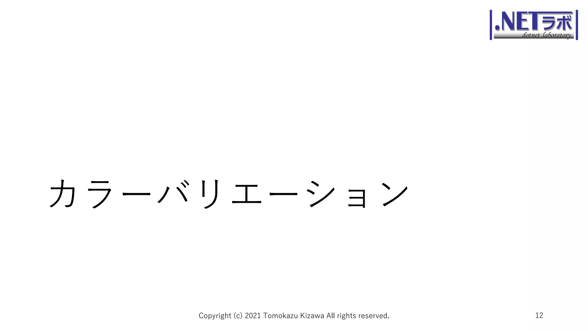 カラーバリエーション
Copyright (c) 2021 Tomokazu Kizawa All rights reserved. 12
 