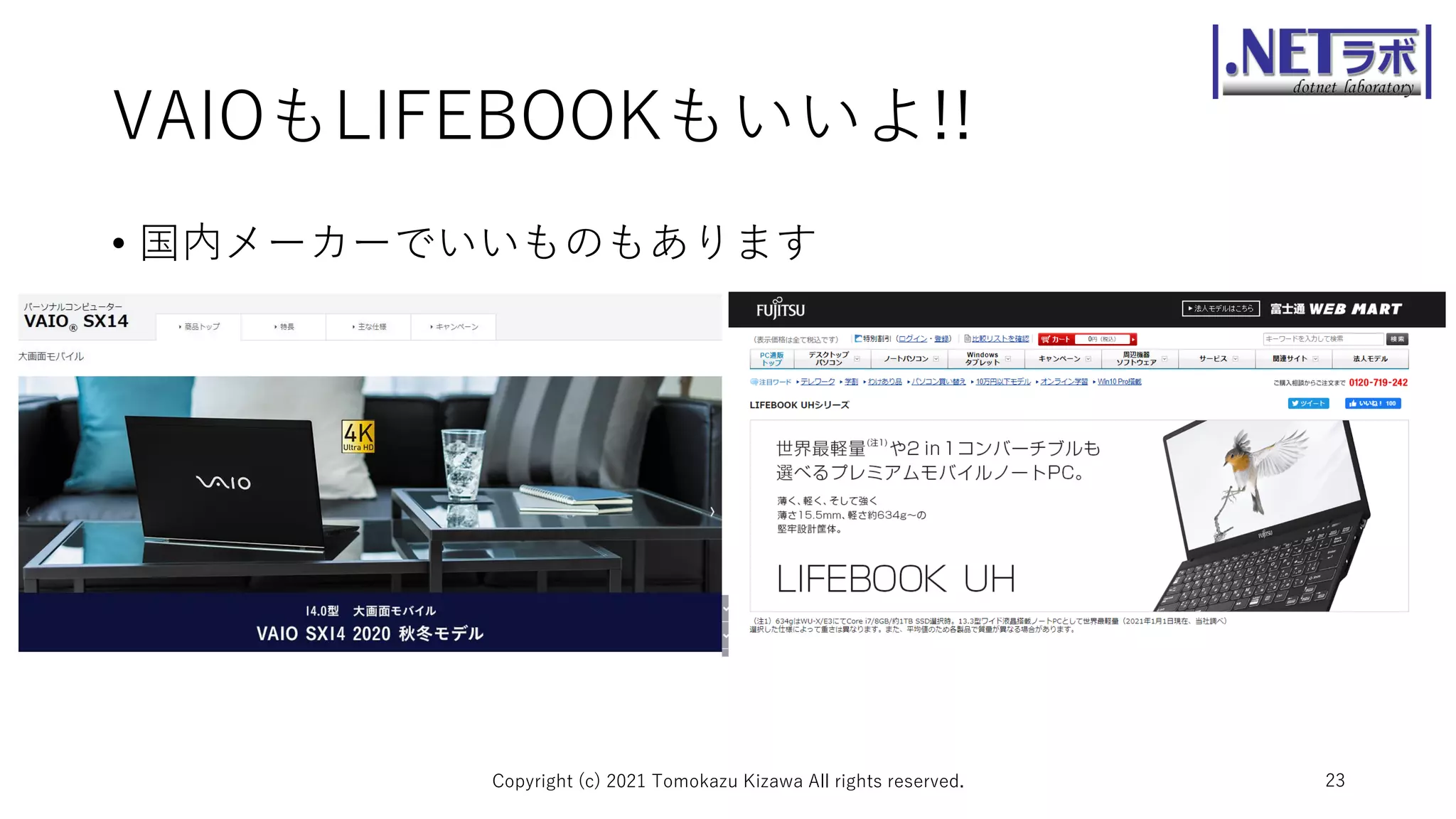 VAIOもLIFEBOOKもいいよ!!
• 国内メーカーでいいものもあります
Copyright (c) 2021 Tomokazu Kizawa All rights reserved. 23
 