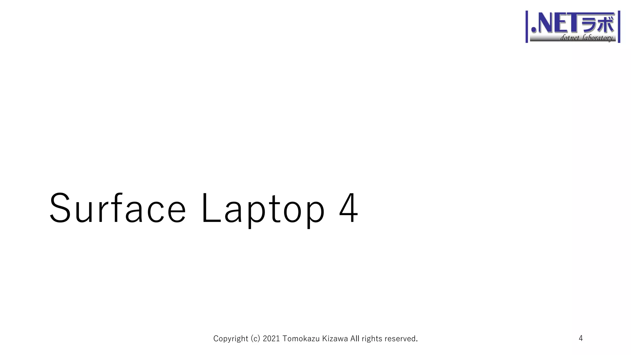 Surface Laptop 4
Copyright (c) 2021 Tomokazu Kizawa All rights reserved. 4
 