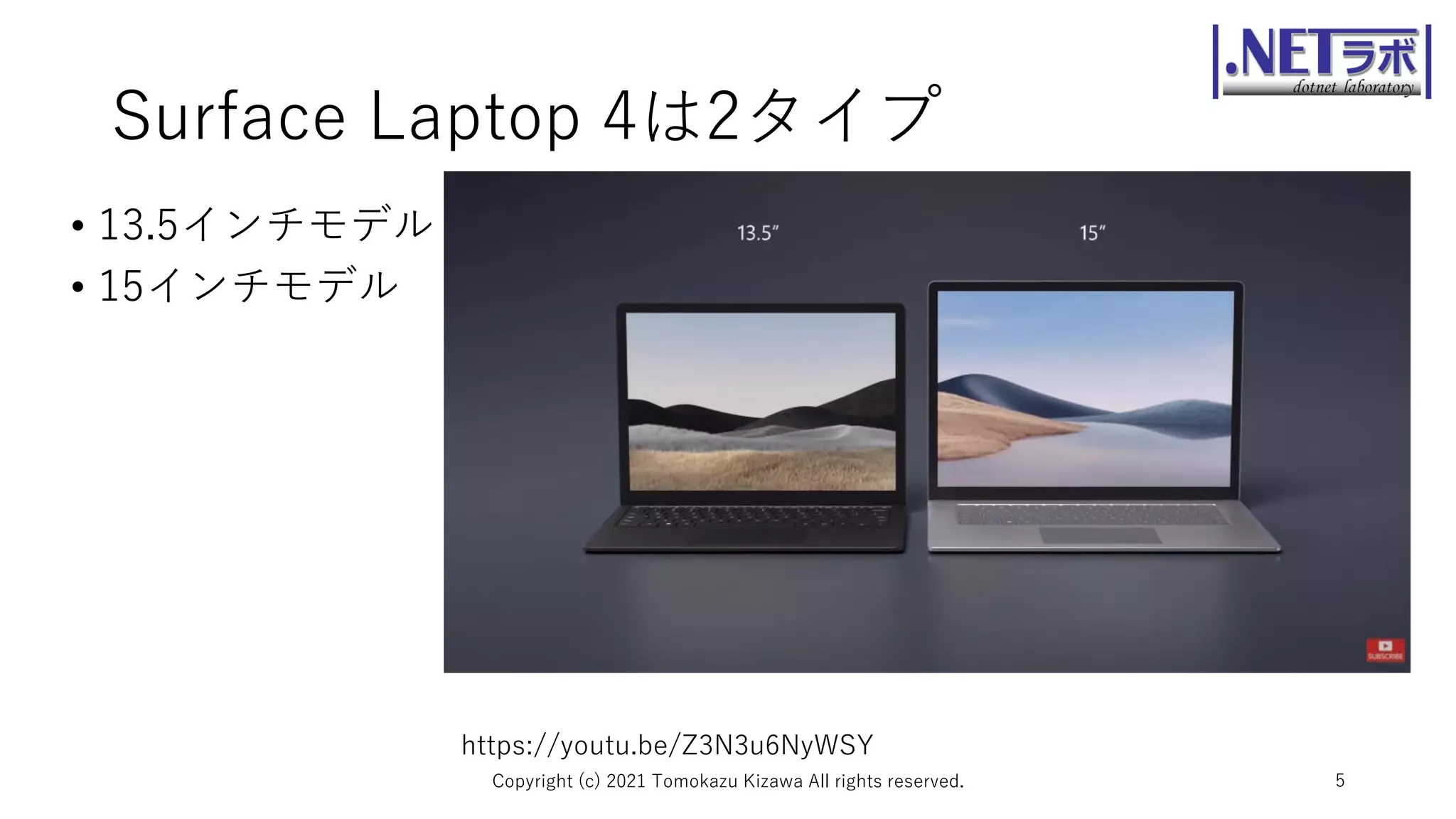 Surface Laptop 4は2タイプ
• 13.5インチモデル
• 15インチモデル
Copyright (c) 2021 Tomokazu Kizawa All rights reserved. 5
https://youtu.be/Z3N3u6NyWSY
 