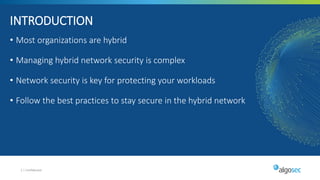 • Most organizations are hybrid
• Managing hybrid network security is complex
• Network security is key for protecting your workloads
• Follow the best practices to stay secure in the hybrid network
2 | Confidential
INTRODUCTION
 