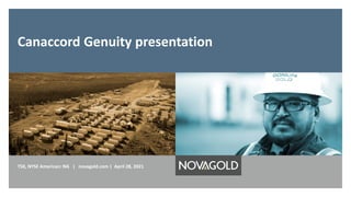Canaccord Genuity presentation
TSX, NYSE American: NG | novagold.com | April 28, 2021
 