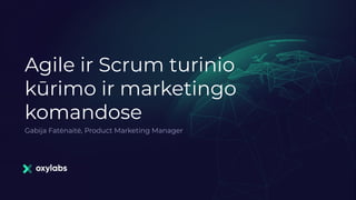 Agile ir Scrum turinio
kūrimo ir marketingo
komandose
Gabija Fatėnaitė, Product Marketing Manager
 