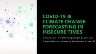 COVID-19 &
CLIMATE CHANGE:
FORECASTING IN
INSECURE TIMES
Dr. Yvonne Avaro - Head of Marketing & Insights @s-peers AG &
Dr. Dominik Bertsche - Predictive SAP Analytics Expert @s-peers AG
 