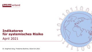 Indikatoren
für systemisches Risiko
April 2021
Dr. Siegfried Utzig, Friederika Boehme; Stand 8.4.2021
 