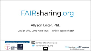CC BY-SA 4.0 International
datareadiness.eng.ox.ac.uk
@FAIRsharing_org
contact@fairsharing.org
Allyson Lister, PhD
ORCiD: 0000-0002-7702-4495 | Twitter: @allysonlister
 