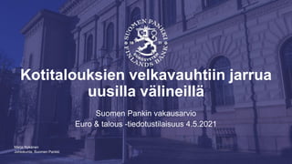 Johtokunta, Suomen Pankki
Kotitalouksien velkavauhtiin jarrua
uusilla välineillä
Suomen Pankin vakausarvio
Euro & talous -tiedotustilaisuus 4.5.2021
Marja Nykänen
 
