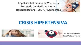 CRISIS HIPERTENSIVA
Mc. Yesenia Gutiérrez
R1 de Medicina Interna
República Bolivariana de Venezuela
Postgrado de Medicina Interna
Hospital Regional IVSS "Dr Adolfo Pons
 