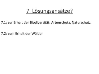 7. Lösungsansätze?
7.1: zur Erhalt der Biodiversität: Artenschutz, Naturschutz
7.2: zum Erhalt der Wälder
 