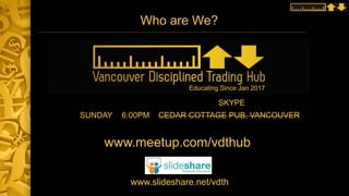 Who are We?
SUNDAY 6:00PM CEDAR COTTAGE PUB, VANCOUVER
www.meetup.com/vdthub
www.slideshare.net/vdth
Educating Since Jan 2017
SKYPE
 