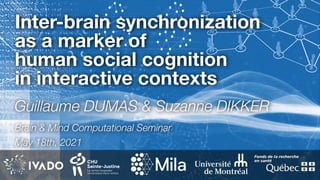 Inter-brain synchronization  
as a marker of
human social cognition  
in interactive contexts
Guillaume DUMAS & Suzanne DIKKER
Brain & Mind Computational Seminar
May 18th, 2021
 