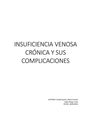 INSUFICIENCIA VENOSA
CRÓNICA Y SUS
COMPLICACIONES
AUTORES: Celada Suarez, María Carmen
López Diego, Celia
FECHA: 18/05/2021
 