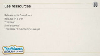 Les ressources
Release note Salesforce
Release in a box
Trailhead
Site “success”
Trailblazer Community Groups
 