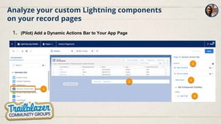 Analyze your custom Lightning components
on your record pages
1. (Pilot) Add a Dynamic Actions Bar to Your App Page
 