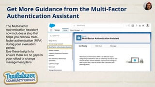 Get More Guidance from the Multi-Factor
Authentication Assistant
The Multi-Factor
Authentication Assistant
now includes a step that
helps you preview multi-
factor authentication (MFA)
during your evaluation
period.
Use these insights to
ensure there are no gaps in
your rollout or change
management plans.
 