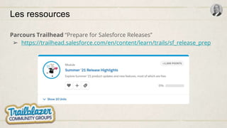 Les ressources
Parcours Trailhead “Prepare for Salesforce Releases”
➢ https://trailhead.salesforce.com/en/content/learn/trails/sf_release_prep
 
