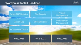 WordPress Toolkit Roadmap 2021
WordPress Toolkit Roadmap
HY1, 2021 HY2, 2021 HY1, 2022
Site Reports
Action Log
Smart PHP Updates
WP Static Sites
Project
Management
eCommerce Toolkit
Multi-Server
Management
 