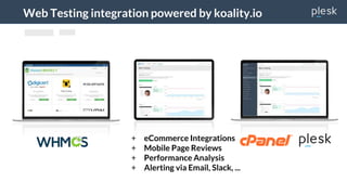 Web Testing integration powered by koality.io
+ eCommerce Integrations
+ Mobile Page Reviews
+ Performance Analysis
+ Alerting via Email, Slack, ...
Web Testing
Web Testing Web Testing
 