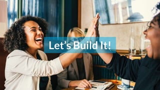 Let’s Build It!
 