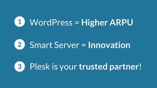 Smart Server = Innovation
Plesk is your trusted partner!
WordPress = Higher ARPU
1
2
3
 
