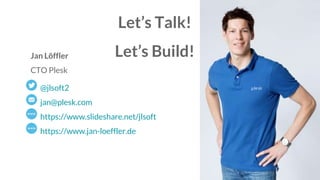 @jlsoft2
jan@plesk.com
https://www.slideshare.net/jlsoft
https://www.jan-loeffler.de
Jan Löffler
CTO Plesk
Let’s Talk!
Let’s Build!
 
