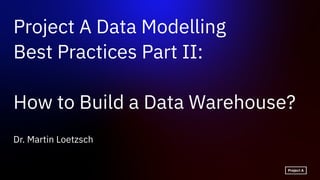 Dr. Martin Loetzsch
Project A Data Modelling
Best Practices Part II:
How to Build a Data Warehouse?
 