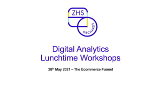 Digital Analytics
Lunchtime Workshops
28th May 2021 – The Ecommerce Funnel
 