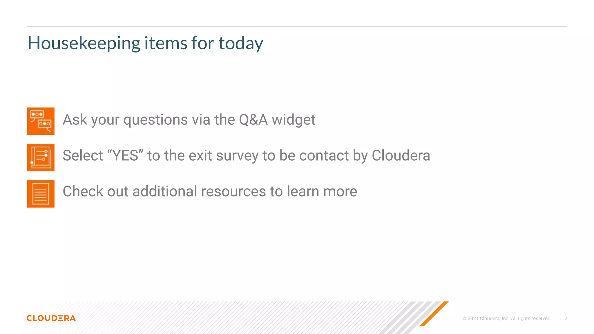 © 2021 Cloudera, Inc. All rights reserved. 2
Housekeeping items for today
• Ask your questions via the Q&A widget
• Select “YES” to the exit survey to be contact by Cloudera
• Check out additional resources to learn more
 