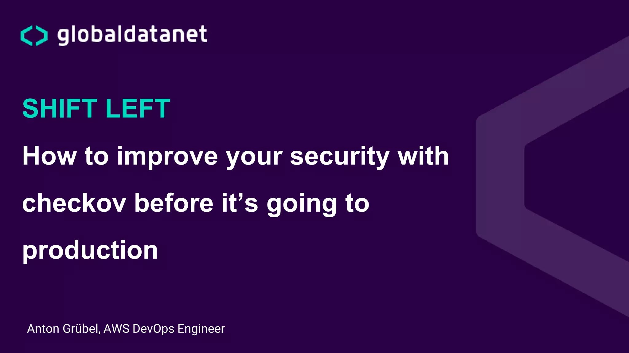 Anton Grübel, AWS DevOps Engineer
SHIFT LEFT
How to improve your security with
checkov before it’s going to
production
 