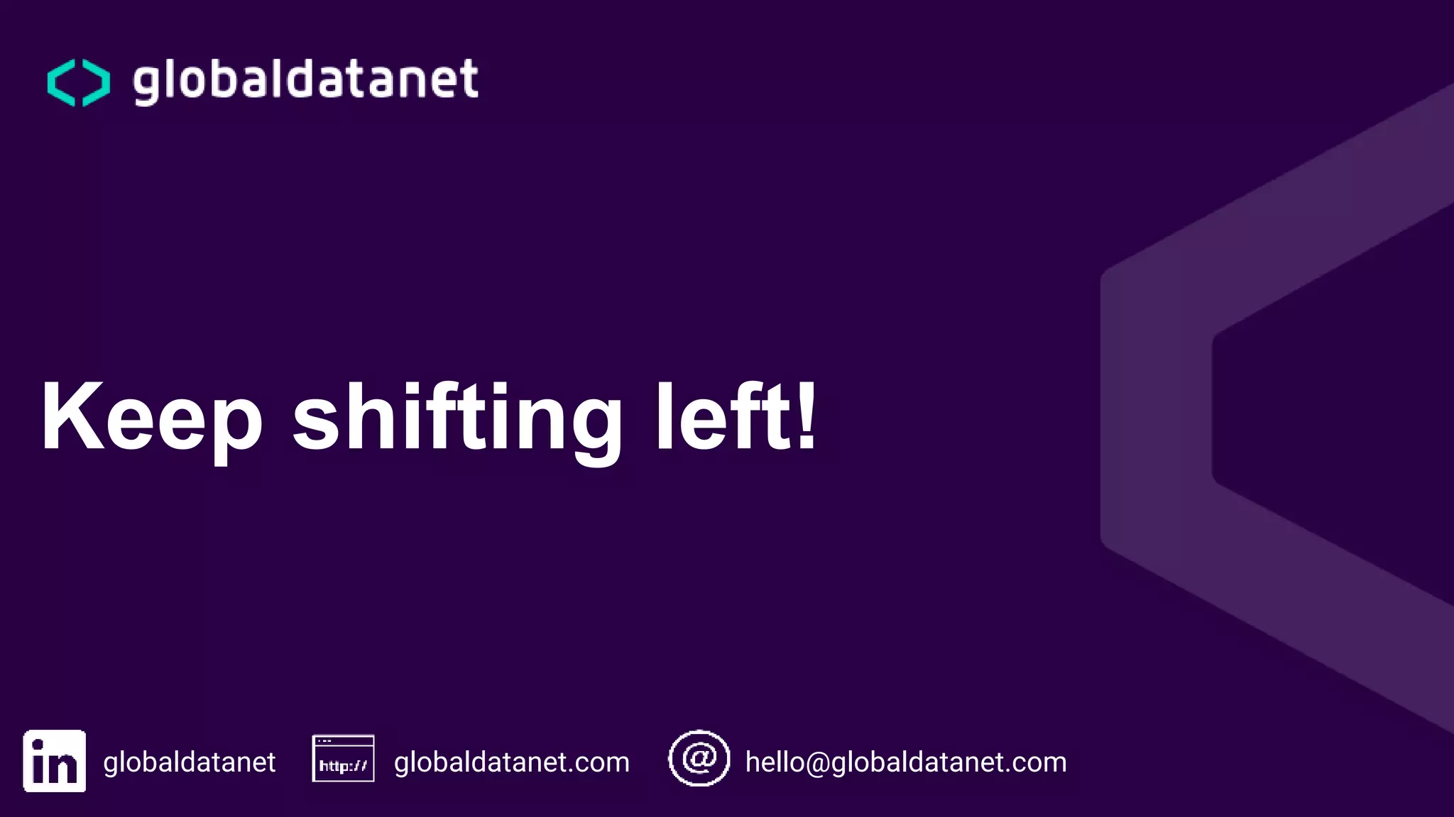 Keep shifting left!
globaldatanet globaldatanet.com hello@globaldatanet.com
 
