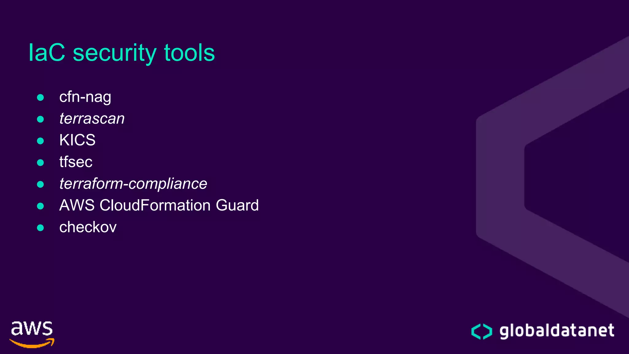 IaC security tools
● cfn-nag
● terrascan
● KICS
● tfsec
● terraform-compliance
● AWS CloudFormation Guard
● checkov
 