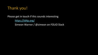 Thank you!
Please get in touch if this sounds interesting
https://ld4p.org/
Simeon Warner / @zimeon on FOLIO Slack
 
